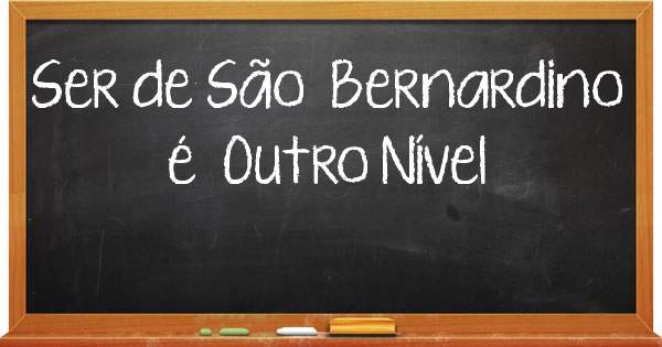Ser de São  Bernardino é  Outro Nível 