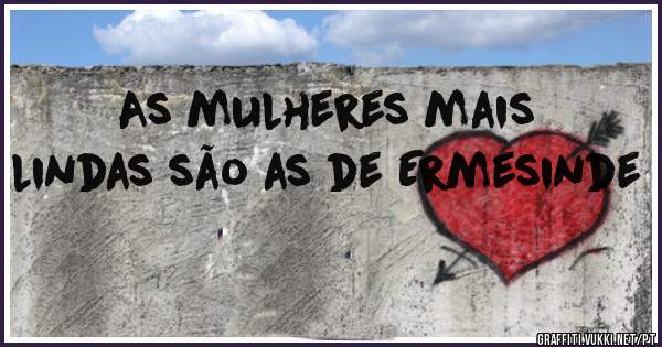 As mulheres mais lindas são as de Ermesinde 