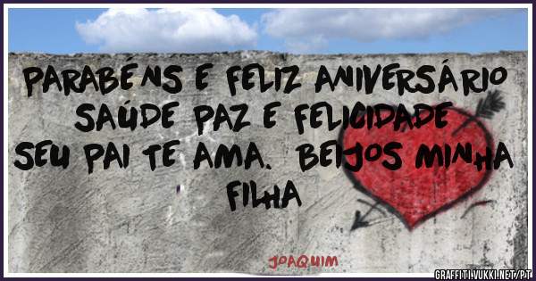 PARABÉNS E FELIZ ANIVERSÁRIO
SAÚDE PAZ E FELICIDADE
SEU PAI TE AMA.  BEIJOS MINHA FILHA