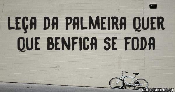 leça da palmeira quer que benfica se foda
