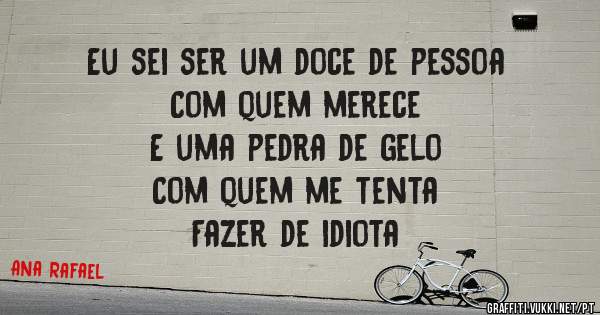 Eu sei ser um doce de pessoa
Com quem merece
E uma pedra de gelo
Com quem me tenta 
Fazer de idiota
