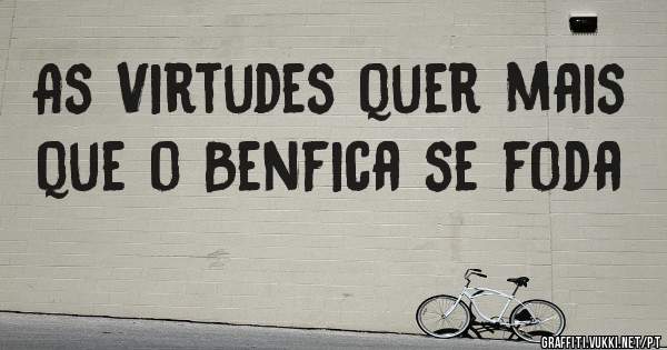 As Virtudes quer mais que o Benfica se foda