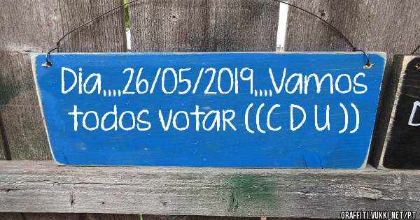 Dia,,,,26/05/2019,,,,Vamos todos votar ((C D U ))