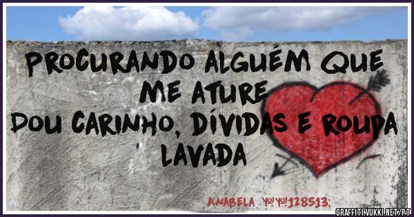 Procurando alguém que me ature 
Dou carinho, dívidas e roupa lavada 