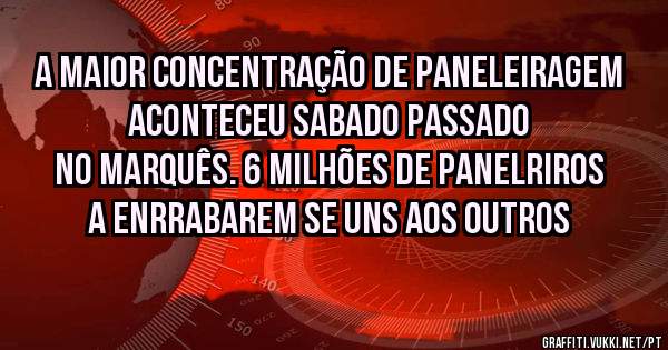 A MAIOR CONCENTRAÇÃO DE PANELEIRAGEM ACONTECEU SABADO PASSADO NO MARQUÊS. 6 MILHÕES DE PANELRIROS A ENRRABAREM SE UNS AOS OUTROS