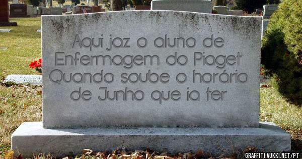 Aqui jaz o aluno de Enfermagem do Piaget
Quando soube o horário de Junho que ia ter