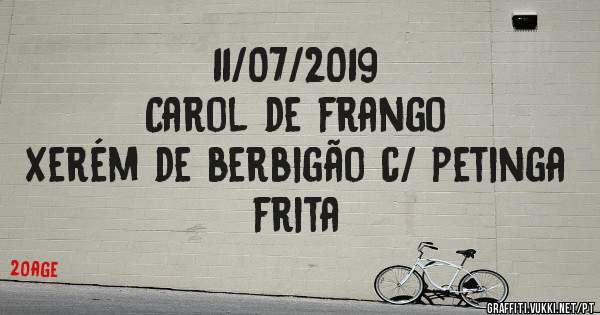11/07/2019
Carol de frango
Xerém de berbigão c/ petinga frita