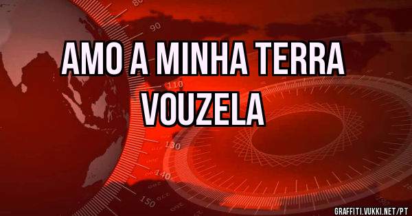 AMO A MINHA TERRA
VOUZELA