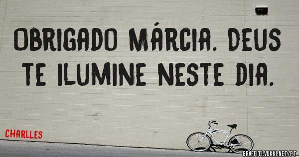 Obrigado Márcia. Deus te ilumine neste dia. 
