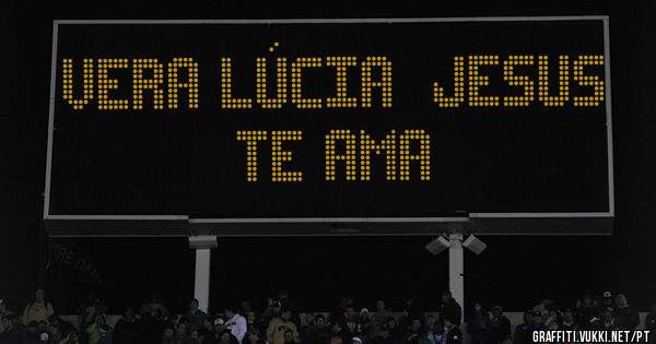 Vera Lúcia  Jesus  te ama