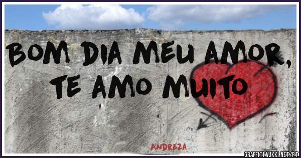 Bom dia meu amor, te amo muito 