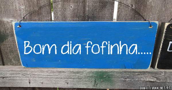 Bom dia fofinha.....