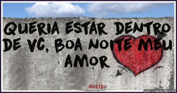 Queria estar dentro de vc, boa noite meu amor