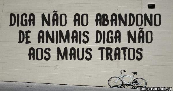 diga não ao abandono de animais diga não aos maus tratos 