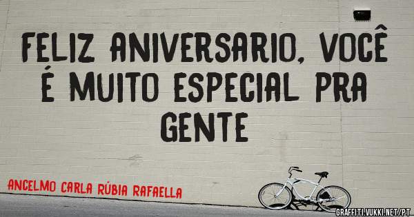 Feliz aniversario, você é muito especial pra gente