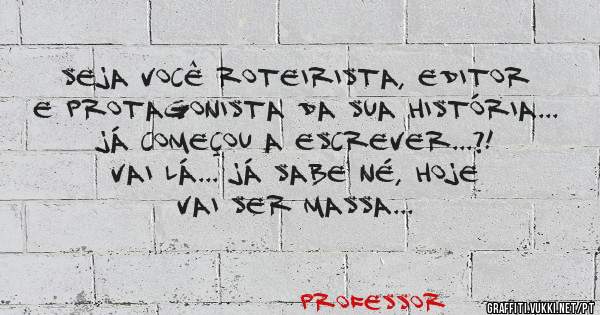Seja você roteirista, editor e protagonista da sua história... Já começou a escrever...?! Vai lá... Já sabe né, hoje vai ser Massa...