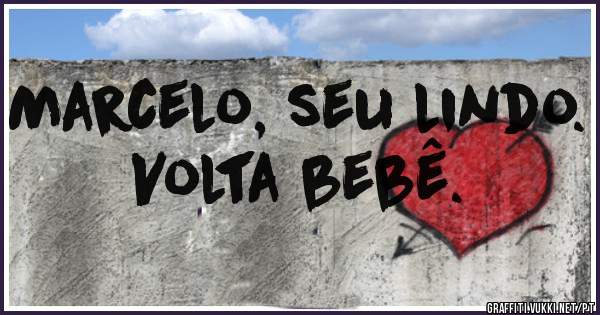 Marcelo, seu lindo. Volta bebê.
