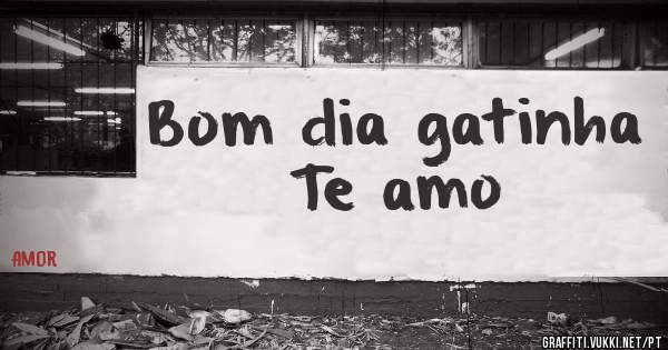 Bom dia gatinha
Te amo 