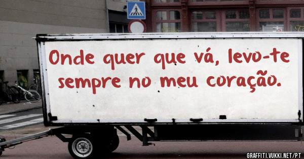Onde quer que vá, levo-te sempre no meu coração. 