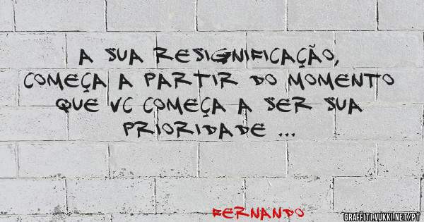 A SUA RESIGNIFICAÇÃO, COMEÇA A PARTIR DO MOMENTO QUE VC COMEÇA A SER SUA PRIORIDADE ...