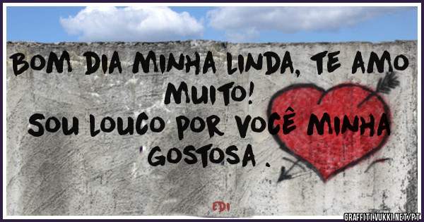 Bom dia minha linda, te amo muito!
Sou louco por você minha gostosa .
