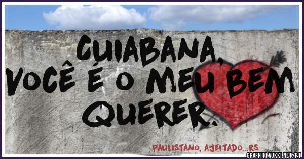 Cuiabana,
Você é o meu bem querer.