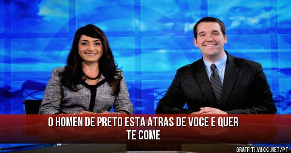 o homen de preto esta atras de voce e quer te come
