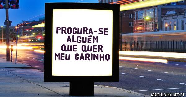 Procura-se alguém  que quer meu carinho