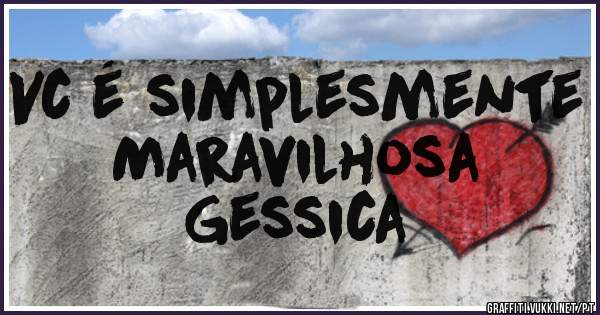 Vc é simplesmente Maravilhosa 

Gessica