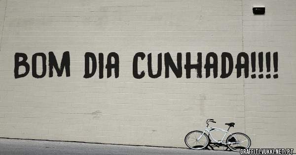 Bom dia Cunhada!!!!