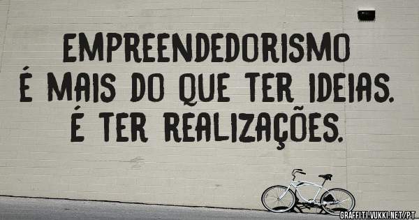 Empreendedorismo é mais do que ter ideias.
É ter realizações.