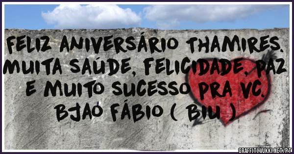 Feliz aniversário Thamires.
Muita saúde, felicidade, paz e muito sucesso pra vc.
Bjao Fábio ( Biu )