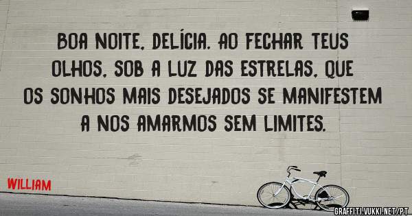 Boa noite, delícia. Ao fechar teus olhos, sob a luz das estrelas, que os sonhos mais desejados se manifestem a nos amarmos sem limites. 