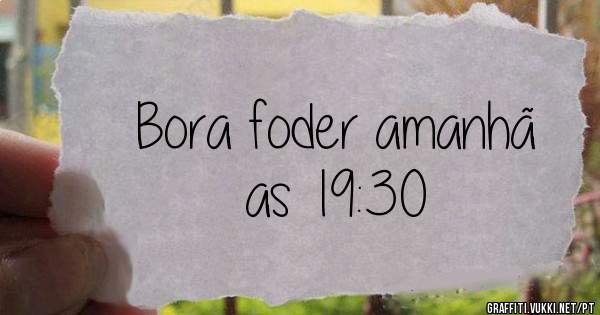 Bora foder amanhã
as 19:30