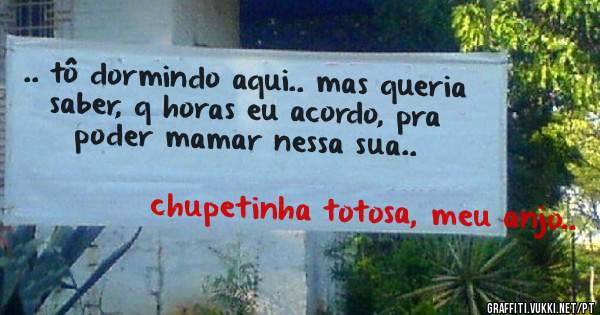 .. tô dormindo aqui.. mas queria saber, q horas eu acordo, pra poder mamar nessa sua..
