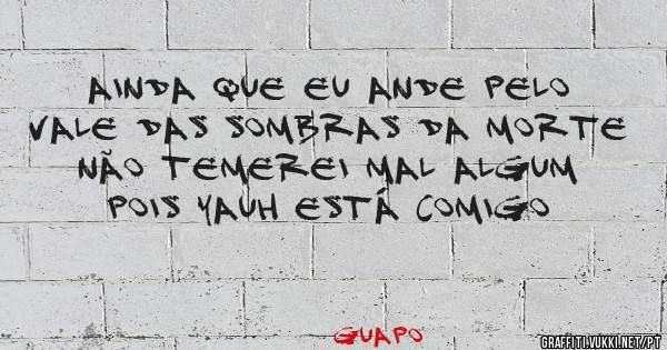 Ainda que eu ande pelo vale das sombras da morte não temerei mal algum pois YAUH está comigo 