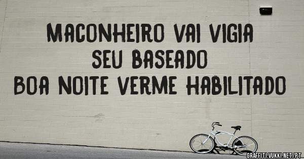 Maconheiro vai vigia seu baseado
Boa noite verme habilitado 