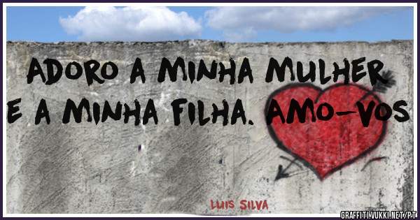 Adoro a minha mulher e a minha filha. Amo-vos