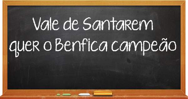Vale de Santarem quer o Benfica campeão 