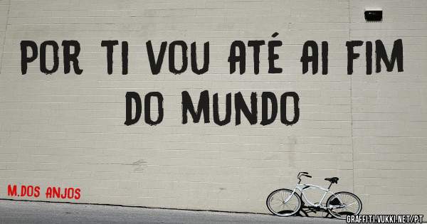 Por ti vou até ai fim do mundo