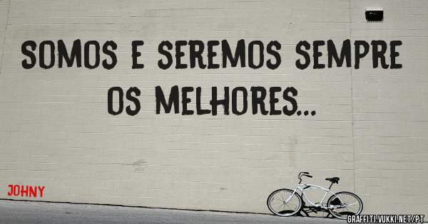 Somos e seremos sempre os melhores...