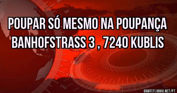Poupar só mesmo na Poupança 
Banhofstrass 3 , 7240 Kublis 