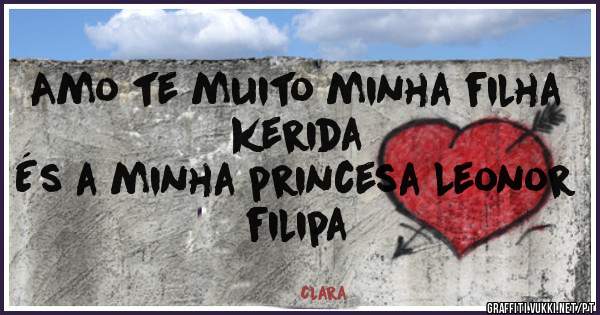 Amo te muito minha filha kerida
És a minha princesa Leonor filipa