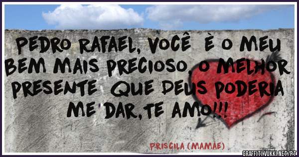 Pedro Rafael, você  è o meu bem mais precioso, o melhor presente  que Deus poderia me dar,Te amo!!!