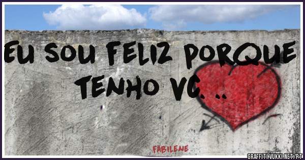 Eu sou feliz porque tenho vc. ..