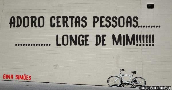 Adoro certas pessoas.........
.............. Longe de mim!!!!!!