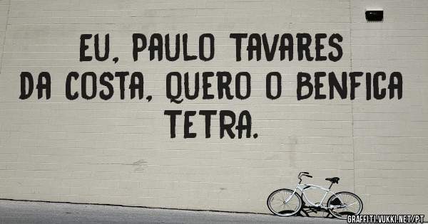 Eu, Paulo Tavares da Costa, quero o Benfica TETRA.