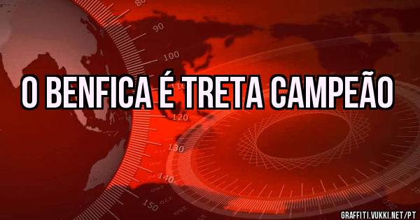 O Benfica é treta campeão