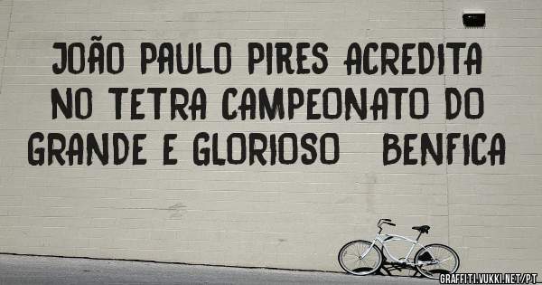João Paulo Pires ACREDITA no TETRA CAMPEONATO DO GRANDE E GLORIOSO   BENFICA