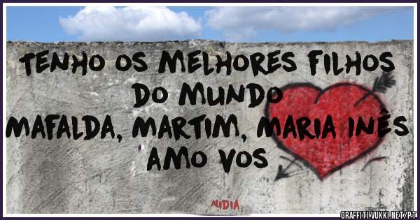 Tenho os melhores filhos do mundo 
Mafalda, Martim, Maria Inês amo vos 